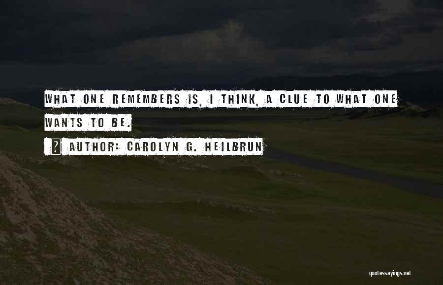 Carolyn G. Heilbrun Quotes: What One Remembers Is, I Think, A Clue To What One Wants To Be.