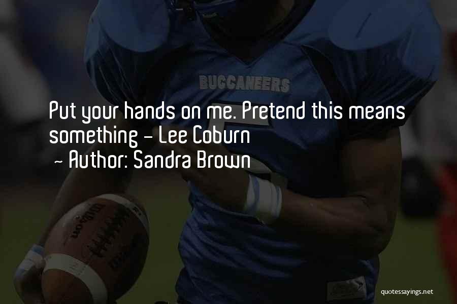 Sandra Brown Quotes: Put Your Hands On Me. Pretend This Means Something - Lee Coburn