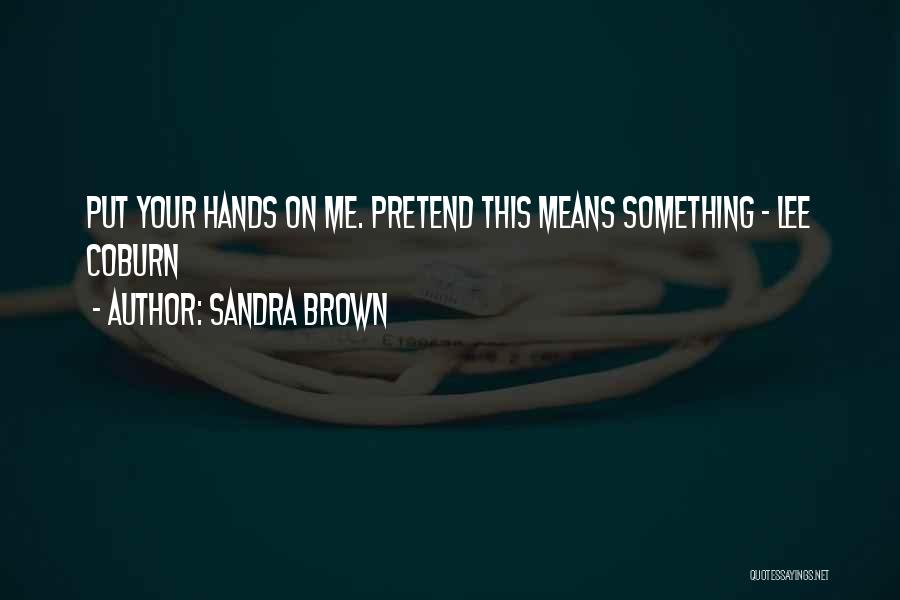 Sandra Brown Quotes: Put Your Hands On Me. Pretend This Means Something - Lee Coburn