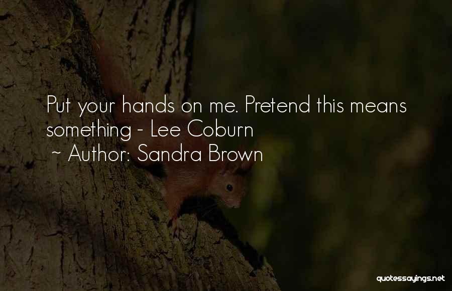 Sandra Brown Quotes: Put Your Hands On Me. Pretend This Means Something - Lee Coburn