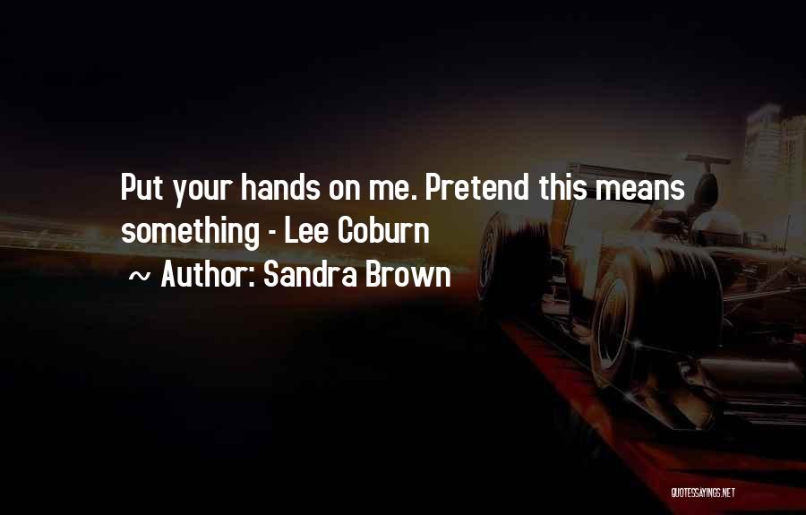 Sandra Brown Quotes: Put Your Hands On Me. Pretend This Means Something - Lee Coburn