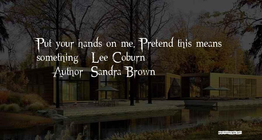 Sandra Brown Quotes: Put Your Hands On Me. Pretend This Means Something - Lee Coburn