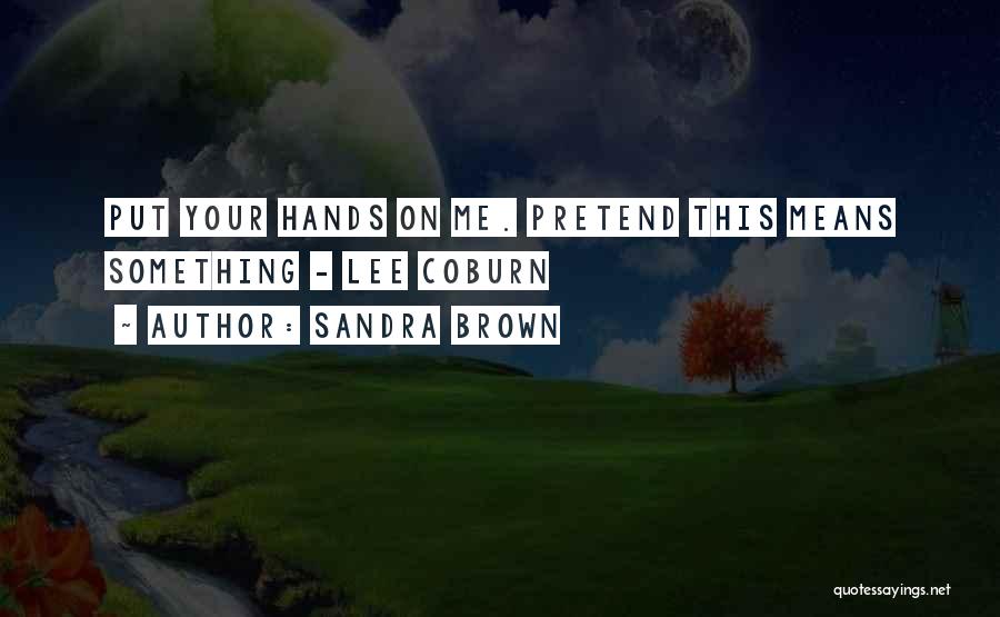 Sandra Brown Quotes: Put Your Hands On Me. Pretend This Means Something - Lee Coburn