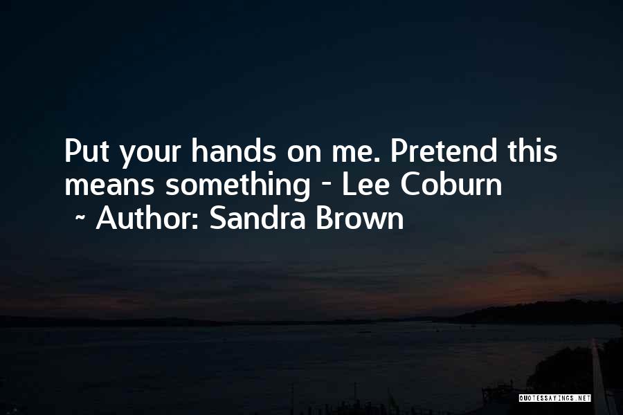 Sandra Brown Quotes: Put Your Hands On Me. Pretend This Means Something - Lee Coburn