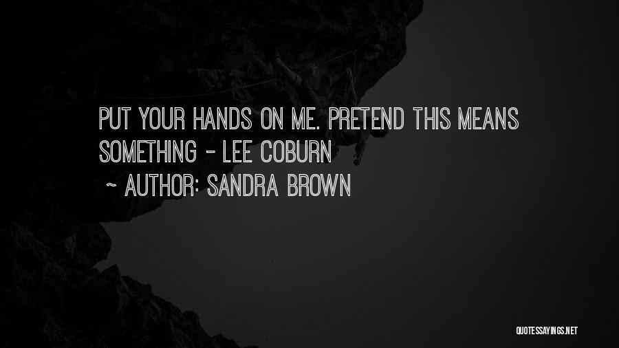 Sandra Brown Quotes: Put Your Hands On Me. Pretend This Means Something - Lee Coburn