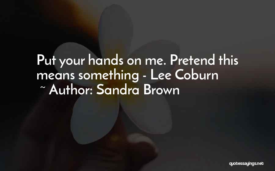 Sandra Brown Quotes: Put Your Hands On Me. Pretend This Means Something - Lee Coburn