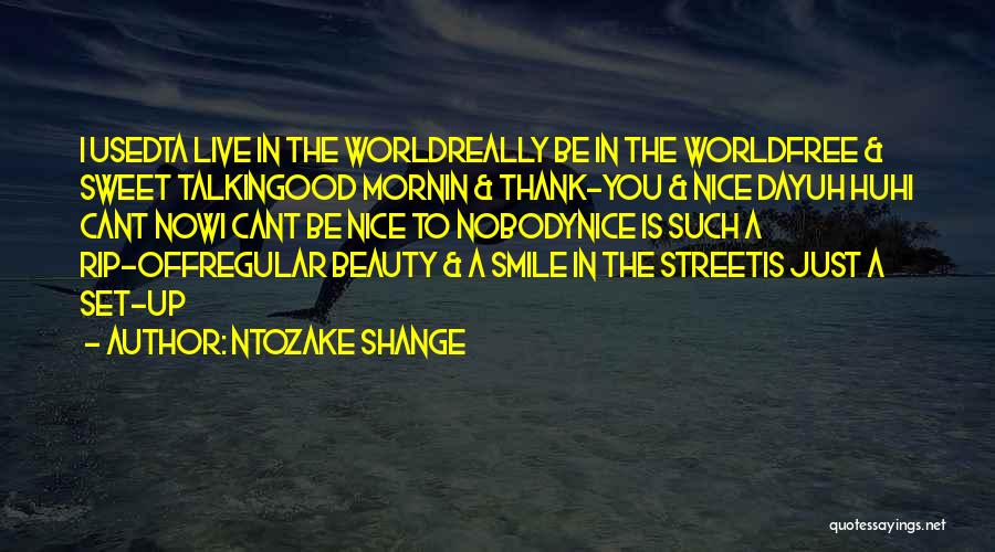 Ntozake Shange Quotes: I Usedta Live In The Worldreally Be In The Worldfree & Sweet Talkingood Mornin & Thank-you & Nice Dayuh Huhi