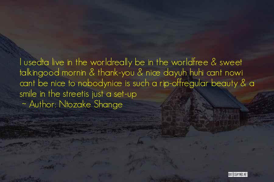 Ntozake Shange Quotes: I Usedta Live In The Worldreally Be In The Worldfree & Sweet Talkingood Mornin & Thank-you & Nice Dayuh Huhi