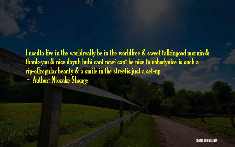 Ntozake Shange Quotes: I Usedta Live In The Worldreally Be In The Worldfree & Sweet Talkingood Mornin & Thank-you & Nice Dayuh Huhi