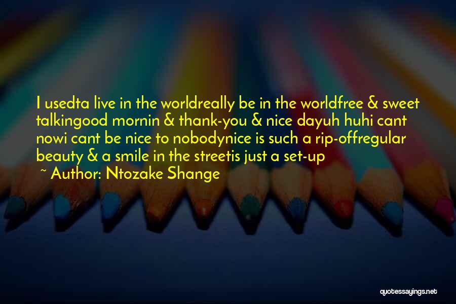 Ntozake Shange Quotes: I Usedta Live In The Worldreally Be In The Worldfree & Sweet Talkingood Mornin & Thank-you & Nice Dayuh Huhi