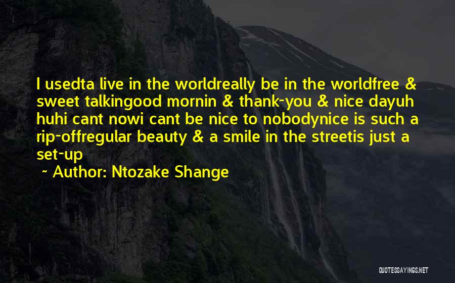 Ntozake Shange Quotes: I Usedta Live In The Worldreally Be In The Worldfree & Sweet Talkingood Mornin & Thank-you & Nice Dayuh Huhi