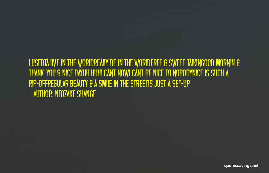 Ntozake Shange Quotes: I Usedta Live In The Worldreally Be In The Worldfree & Sweet Talkingood Mornin & Thank-you & Nice Dayuh Huhi