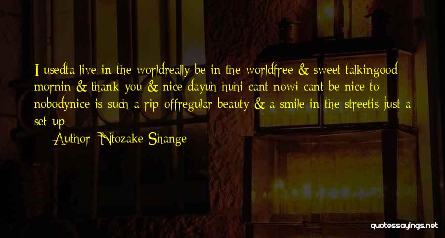 Ntozake Shange Quotes: I Usedta Live In The Worldreally Be In The Worldfree & Sweet Talkingood Mornin & Thank-you & Nice Dayuh Huhi