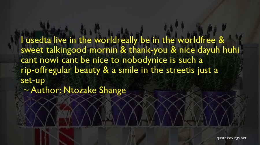 Ntozake Shange Quotes: I Usedta Live In The Worldreally Be In The Worldfree & Sweet Talkingood Mornin & Thank-you & Nice Dayuh Huhi