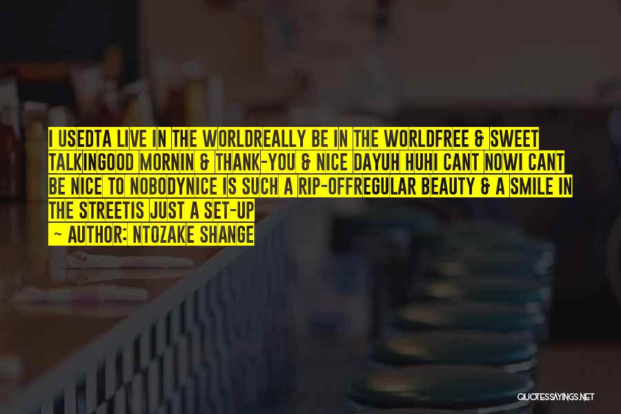 Ntozake Shange Quotes: I Usedta Live In The Worldreally Be In The Worldfree & Sweet Talkingood Mornin & Thank-you & Nice Dayuh Huhi