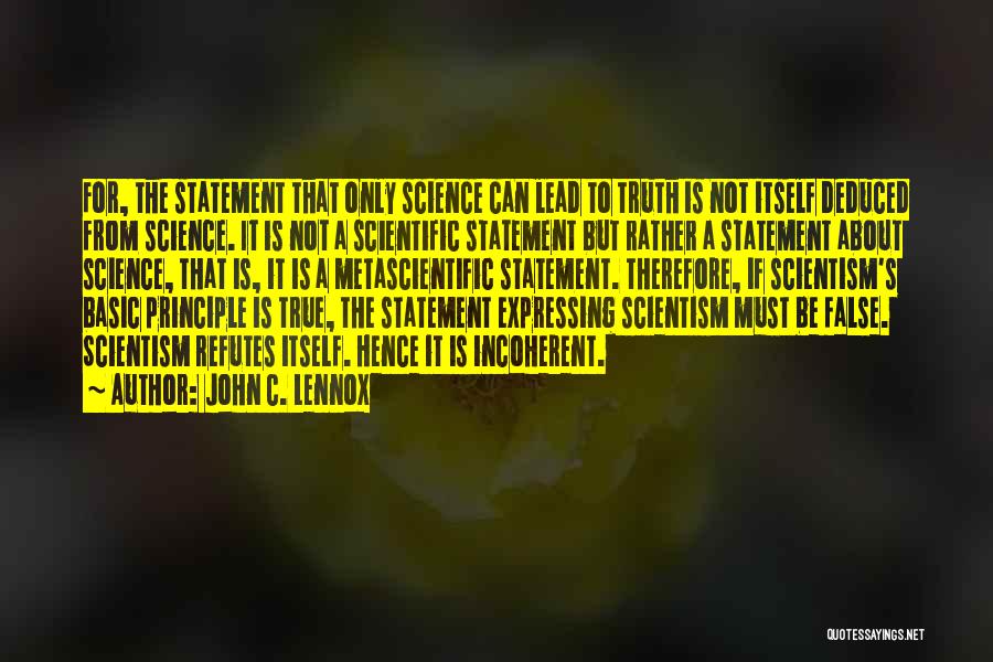John C. Lennox Quotes: For, The Statement That Only Science Can Lead To Truth Is Not Itself Deduced From Science. It Is Not A
