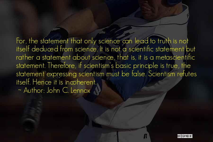 John C. Lennox Quotes: For, The Statement That Only Science Can Lead To Truth Is Not Itself Deduced From Science. It Is Not A