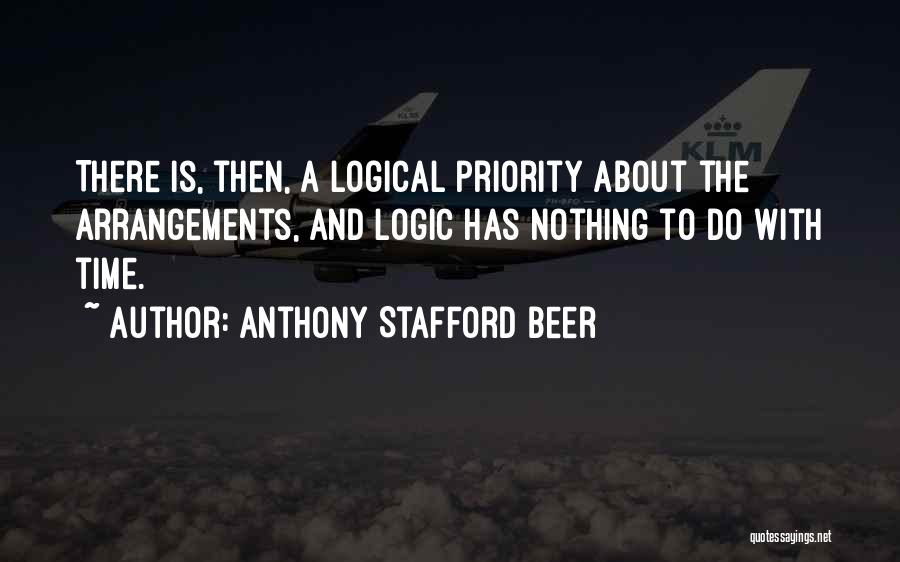 Anthony Stafford Beer Quotes: There Is, Then, A Logical Priority About The Arrangements, And Logic Has Nothing To Do With Time.