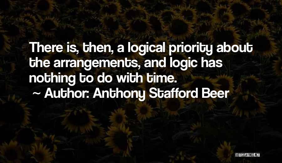 Anthony Stafford Beer Quotes: There Is, Then, A Logical Priority About The Arrangements, And Logic Has Nothing To Do With Time.