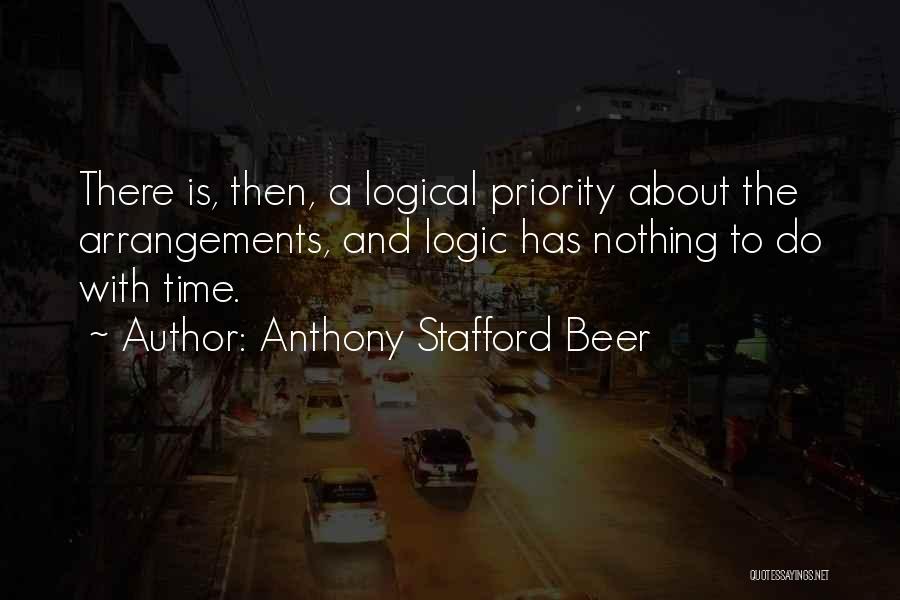 Anthony Stafford Beer Quotes: There Is, Then, A Logical Priority About The Arrangements, And Logic Has Nothing To Do With Time.