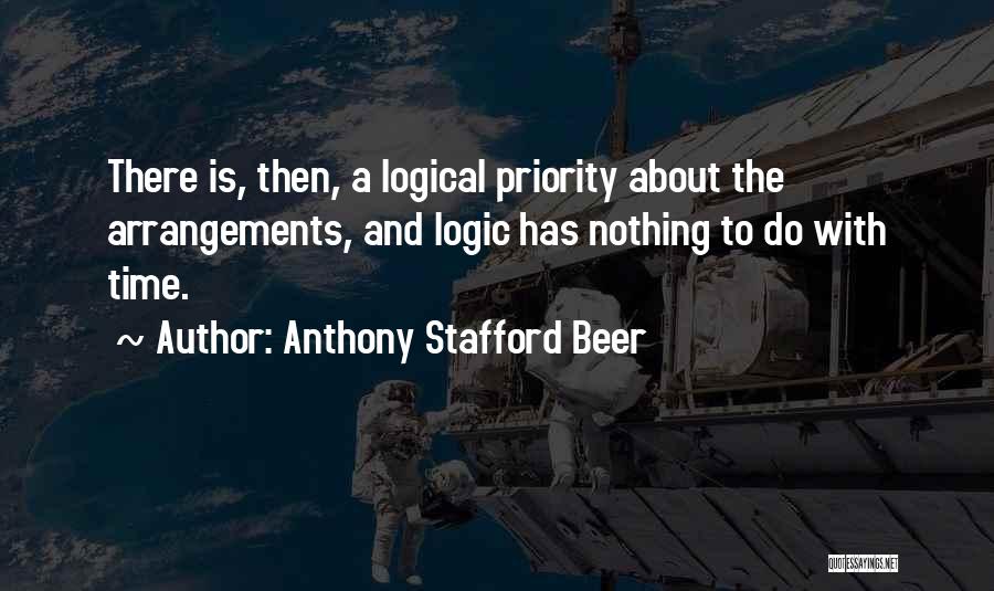 Anthony Stafford Beer Quotes: There Is, Then, A Logical Priority About The Arrangements, And Logic Has Nothing To Do With Time.