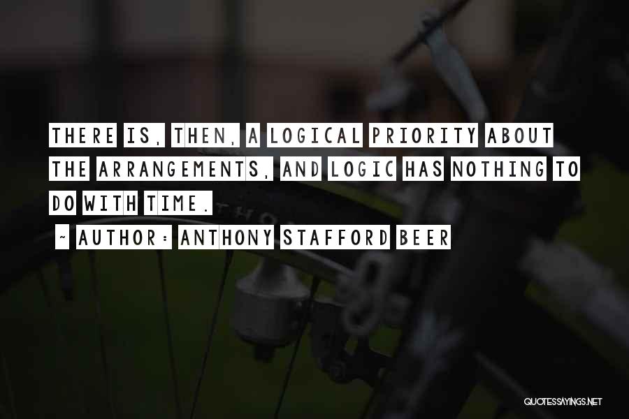 Anthony Stafford Beer Quotes: There Is, Then, A Logical Priority About The Arrangements, And Logic Has Nothing To Do With Time.