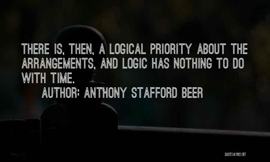 Anthony Stafford Beer Quotes: There Is, Then, A Logical Priority About The Arrangements, And Logic Has Nothing To Do With Time.