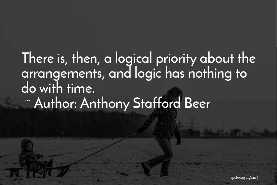 Anthony Stafford Beer Quotes: There Is, Then, A Logical Priority About The Arrangements, And Logic Has Nothing To Do With Time.