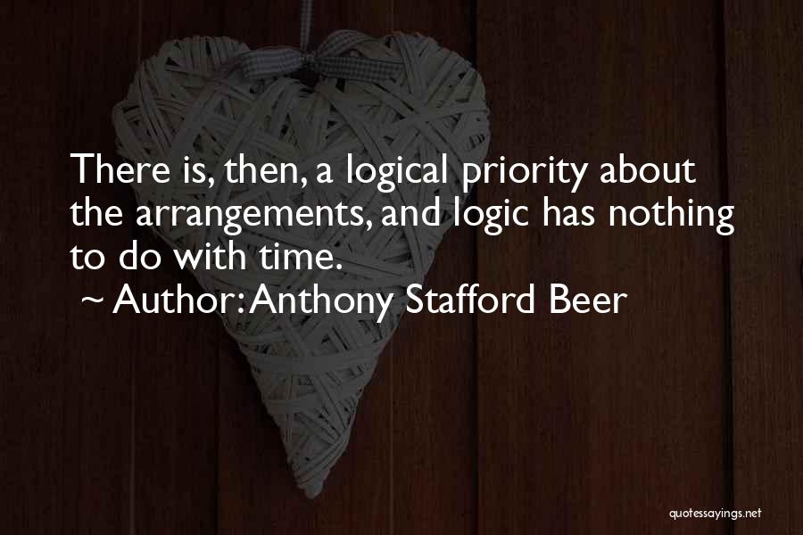 Anthony Stafford Beer Quotes: There Is, Then, A Logical Priority About The Arrangements, And Logic Has Nothing To Do With Time.