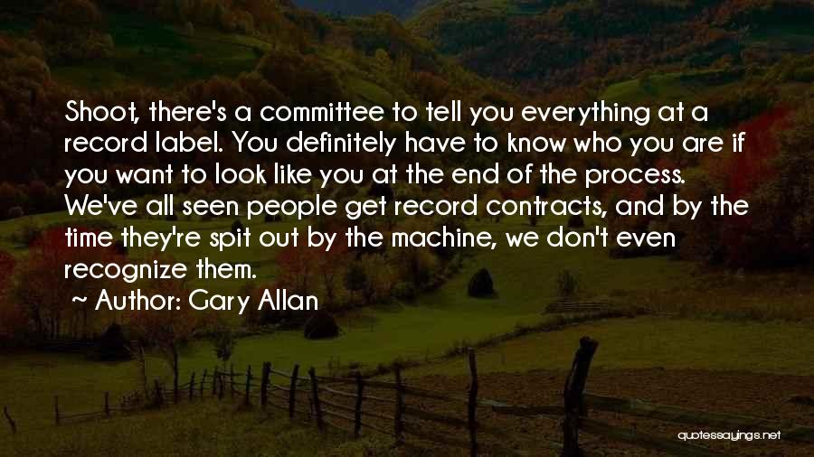 Gary Allan Quotes: Shoot, There's A Committee To Tell You Everything At A Record Label. You Definitely Have To Know Who You Are