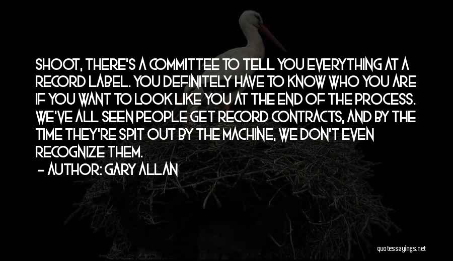 Gary Allan Quotes: Shoot, There's A Committee To Tell You Everything At A Record Label. You Definitely Have To Know Who You Are