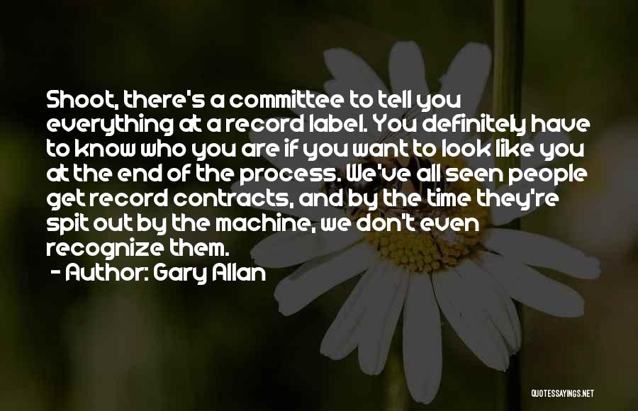 Gary Allan Quotes: Shoot, There's A Committee To Tell You Everything At A Record Label. You Definitely Have To Know Who You Are