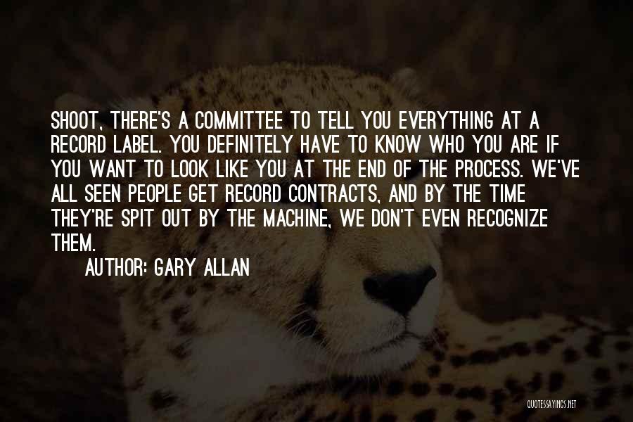 Gary Allan Quotes: Shoot, There's A Committee To Tell You Everything At A Record Label. You Definitely Have To Know Who You Are