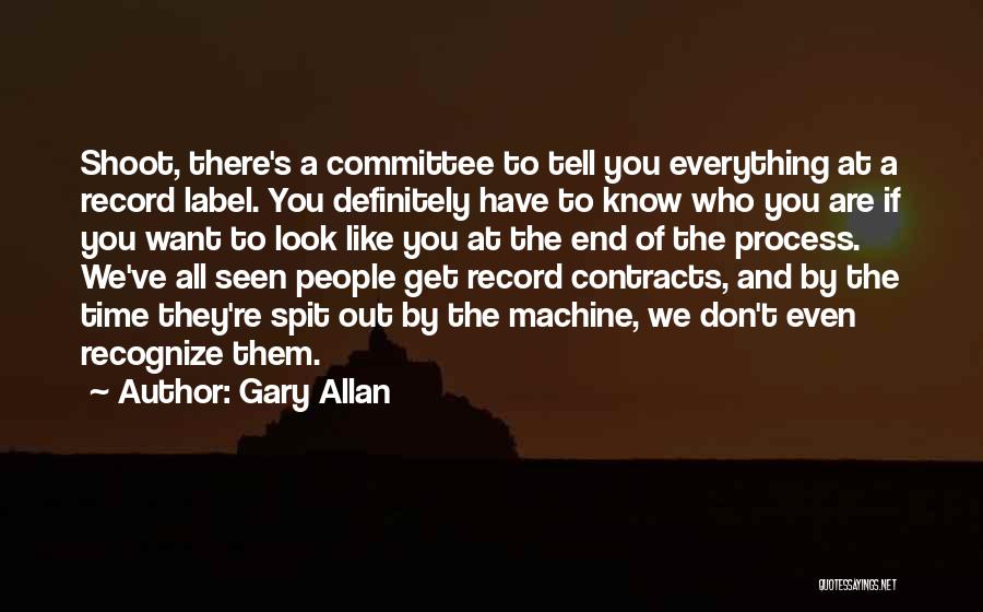 Gary Allan Quotes: Shoot, There's A Committee To Tell You Everything At A Record Label. You Definitely Have To Know Who You Are