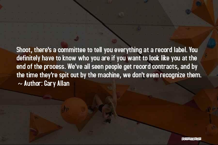 Gary Allan Quotes: Shoot, There's A Committee To Tell You Everything At A Record Label. You Definitely Have To Know Who You Are