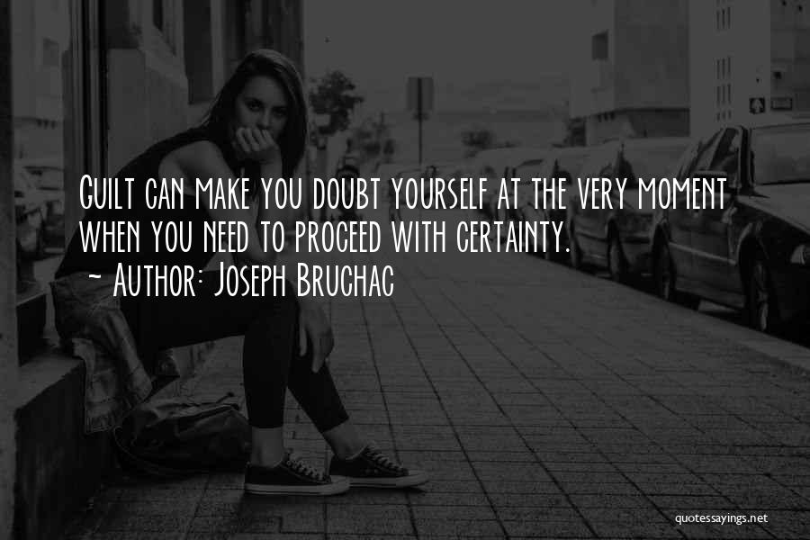 Joseph Bruchac Quotes: Guilt Can Make You Doubt Yourself At The Very Moment When You Need To Proceed With Certainty.