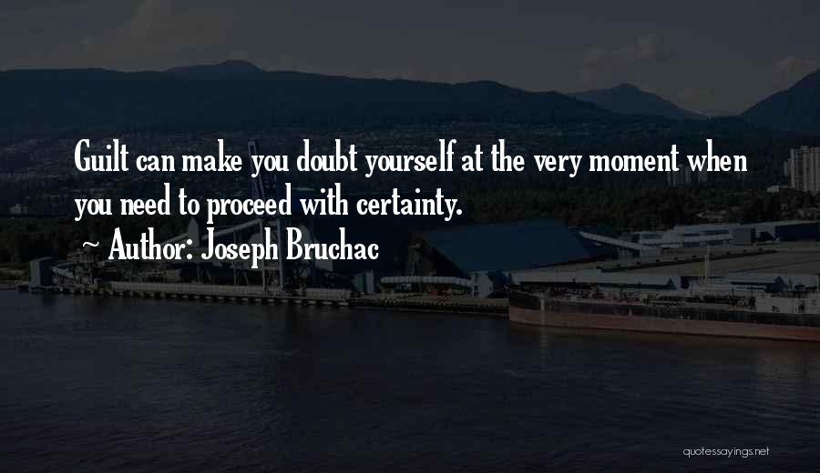 Joseph Bruchac Quotes: Guilt Can Make You Doubt Yourself At The Very Moment When You Need To Proceed With Certainty.