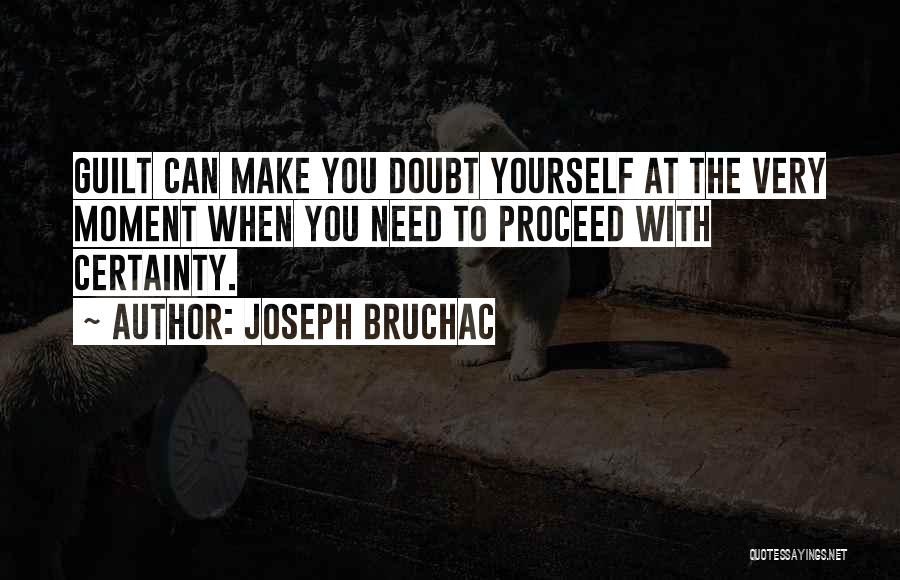 Joseph Bruchac Quotes: Guilt Can Make You Doubt Yourself At The Very Moment When You Need To Proceed With Certainty.