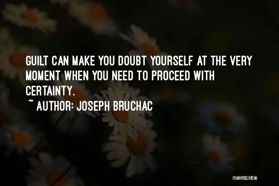 Joseph Bruchac Quotes: Guilt Can Make You Doubt Yourself At The Very Moment When You Need To Proceed With Certainty.