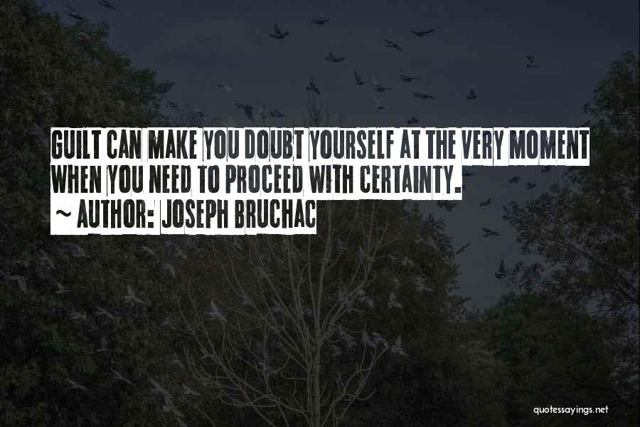 Joseph Bruchac Quotes: Guilt Can Make You Doubt Yourself At The Very Moment When You Need To Proceed With Certainty.