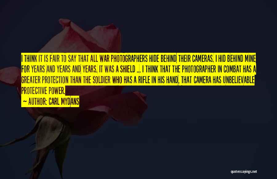 Carl Mydans Quotes: I Think It Is Fair To Say That All War Photographers Hide Behind Their Cameras. I Hid Behind Mine For