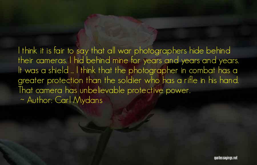 Carl Mydans Quotes: I Think It Is Fair To Say That All War Photographers Hide Behind Their Cameras. I Hid Behind Mine For