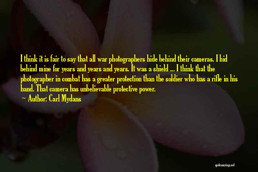 Carl Mydans Quotes: I Think It Is Fair To Say That All War Photographers Hide Behind Their Cameras. I Hid Behind Mine For