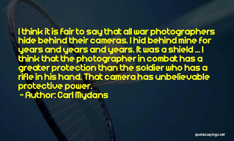 Carl Mydans Quotes: I Think It Is Fair To Say That All War Photographers Hide Behind Their Cameras. I Hid Behind Mine For