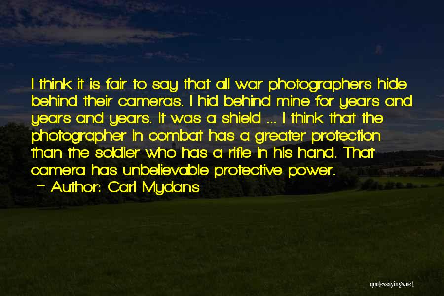 Carl Mydans Quotes: I Think It Is Fair To Say That All War Photographers Hide Behind Their Cameras. I Hid Behind Mine For