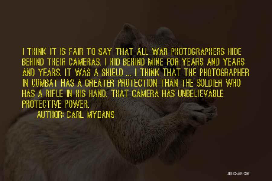 Carl Mydans Quotes: I Think It Is Fair To Say That All War Photographers Hide Behind Their Cameras. I Hid Behind Mine For