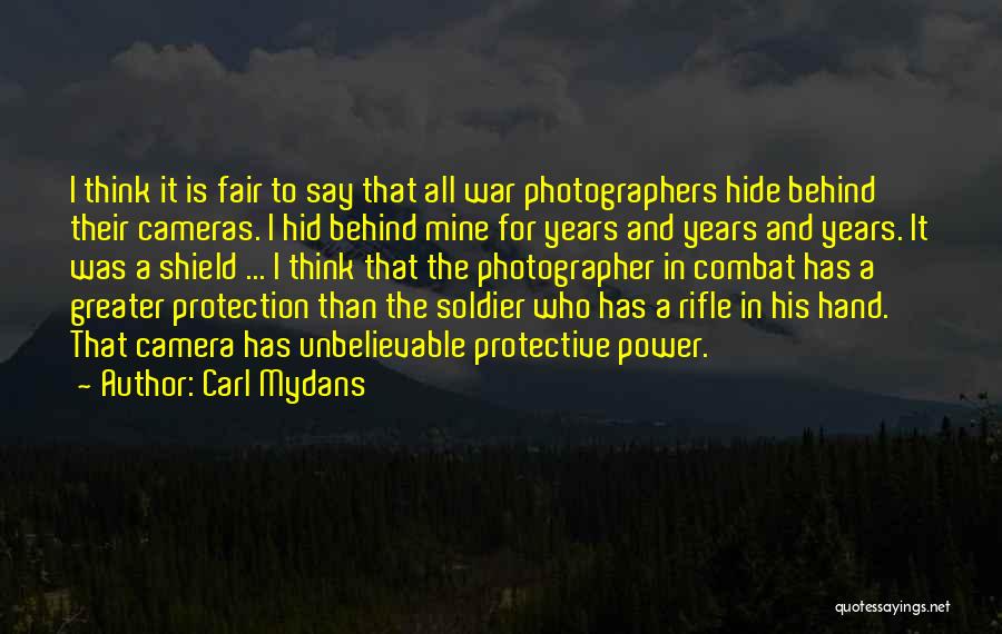 Carl Mydans Quotes: I Think It Is Fair To Say That All War Photographers Hide Behind Their Cameras. I Hid Behind Mine For