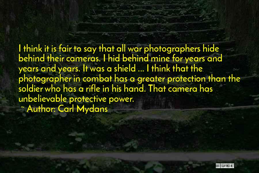 Carl Mydans Quotes: I Think It Is Fair To Say That All War Photographers Hide Behind Their Cameras. I Hid Behind Mine For