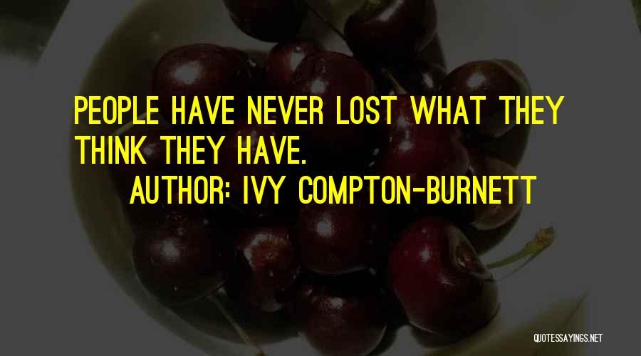 Ivy Compton-Burnett Quotes: People Have Never Lost What They Think They Have.