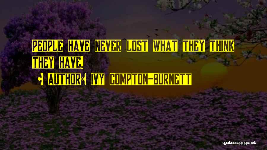 Ivy Compton-Burnett Quotes: People Have Never Lost What They Think They Have.